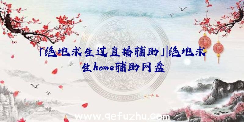 「绝地求生过直播辅助」|绝地求生home辅助网盘